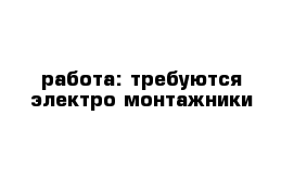 работа: требуются электро монтажники